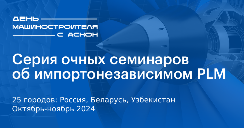 «День машиностроителя с АСКОН - 2024» пройдет в 25 городах России, Беларуси и Узбекистана