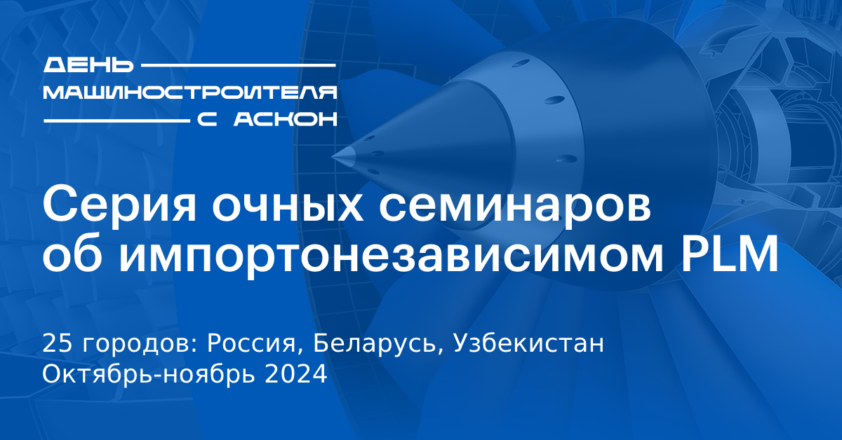 «День машиностроителя с АСКОН — 2024» пройдет в 25 городах России, Беларуси и Узбекистана